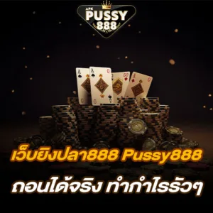 เว็บยิงปลา888 Pussy888 ถอนได้จริง ทำกำไรรัวๆ