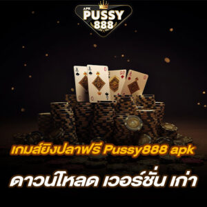 เกมส์ยิงปลาฟรี Pussy888 apk ดาวน์โหลด เวอร์ชั่น เก่า