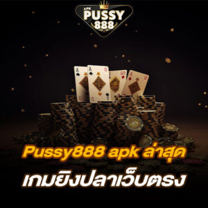 Pussy888 apk ล่าสุด เกมยิงปลาเว็บตรง