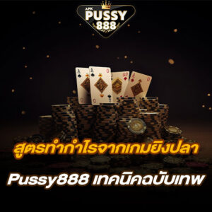 สูตรทำกำไรจากเกมยิงปลา Pussy888 เทคนิคฉบับเทพ