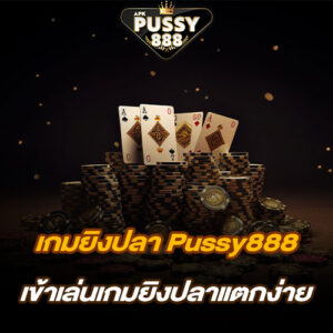 เกมยิงปลา Pussy888 เข้าเล่นเกมยิงปลาแตกง่าย