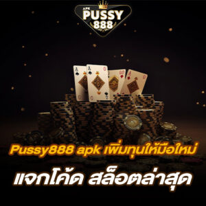 Pussy888 apk เพิ่มทุนให้มือใหม่ แจกโค้ด สล็อตล่าสุด