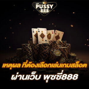 เหตุผล ทำไมถึงต้องเข้าเลือกเล่นเกมสล็อต ผ่านเว็บ พุซซี่888