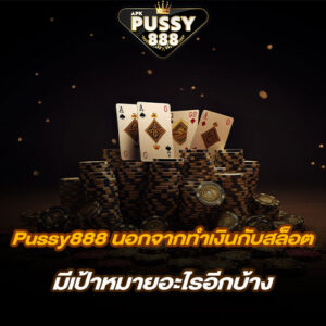 Pussy888 นอกจากทำเงินกับสล็อต มีเป้าหมายอะไรอีกบ้าง