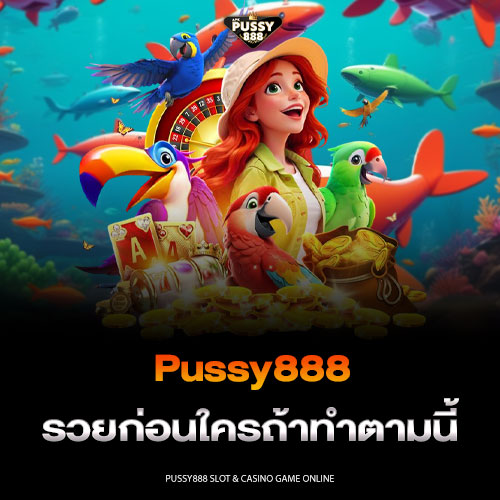 Pussy888 รวยก่อนใครถ้าทำตามนี้