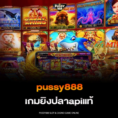 pussy888 เกมยิงปลาapiแท้
